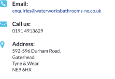 Email: enquiries@waterworksbathrooms-ne.co.uk  Call us: 0191 4913629  Address: 592-596 Durham Road, Gateshead,  Tyne & Wear.  NE9 6HX